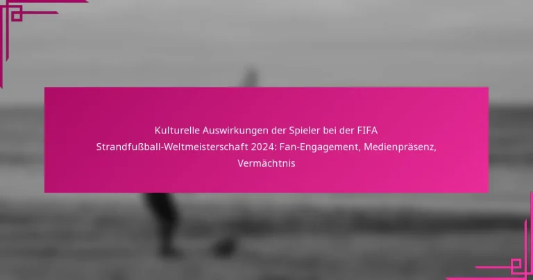 Kulturelle Auswirkungen der Spieler bei der FIFA Strandfußball-Weltmeisterschaft 2024: Fan-Engagement, Medienpräsenz, Vermächtnis