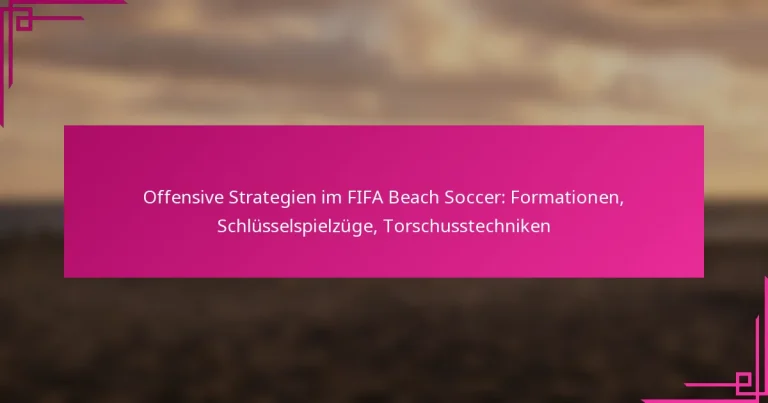 Offensive Strategien im FIFA Beach Soccer: Formationen, Schlüsselspielzüge, Torschusstechniken
