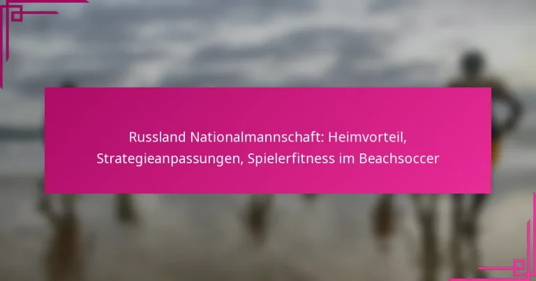 Russland Nationalmannschaft: Heimvorteil, Strategieanpassungen, Spielerfitness im Beachsoccer