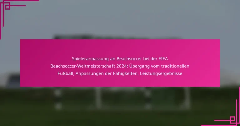 Spieleranpassung an Beachsoccer bei der FIFA Beachsoccer-Weltmeisterschaft 2024: Übergang vom traditionellen Fußball, Anpassungen der Fähigkeiten, Leistungsergebnisse