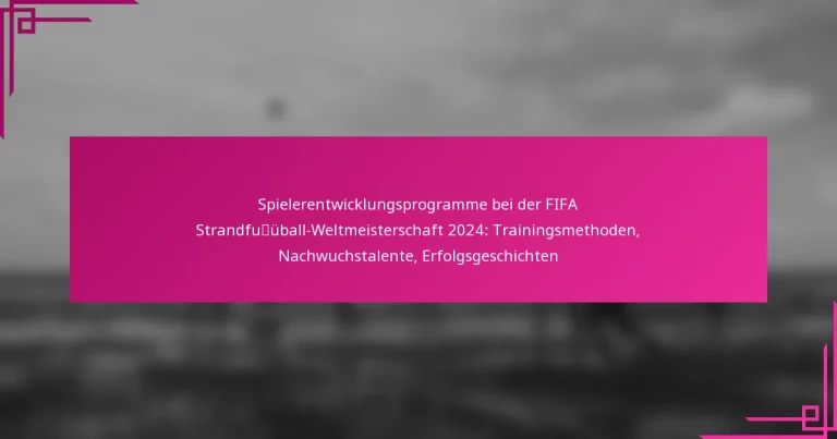 Spielerentwicklungsprogramme bei der FIFA Strandfußball-Weltmeisterschaft 2024: Trainingsmethoden, Nachwuchstalente, Erfolgsgeschichten