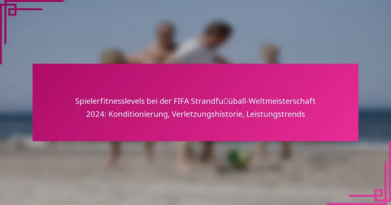 Spielerfitnesslevels bei der FIFA Strandfußball-Weltmeisterschaft 2024: Konditionierung, Verletzungshistorie, Leistungstrends