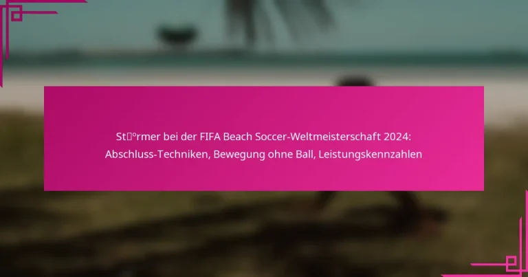 Stürmer bei der FIFA Beach Soccer-Weltmeisterschaft 2024: Abschluss-Techniken, Bewegung ohne Ball, Leistungskennzahlen