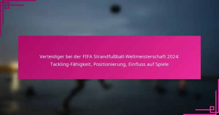 Verteidiger bei der FIFA Strandfußball-Weltmeisterschaft 2024: Tackling-Fähigkeit, Positionierung, Einfluss auf Spiele