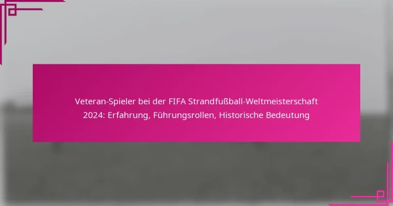 Veteran-Spieler bei der FIFA Strandfußball-Weltmeisterschaft 2024: Erfahrung, Führungsrollen, Historische Bedeutung
