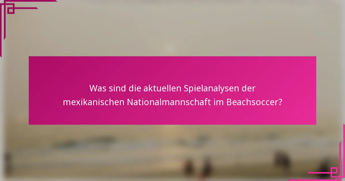 Was sind die aktuellen Spielanalysen der mexikanischen Nationalmannschaft im Beachsoccer?