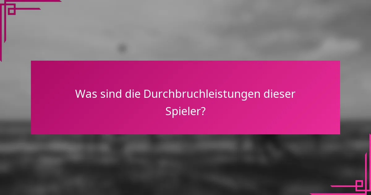 Was sind die Durchbruchleistungen dieser Spieler?