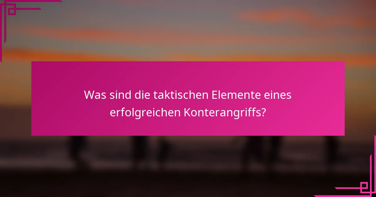 Was sind die taktischen Elemente eines erfolgreichen Konterangriffs?