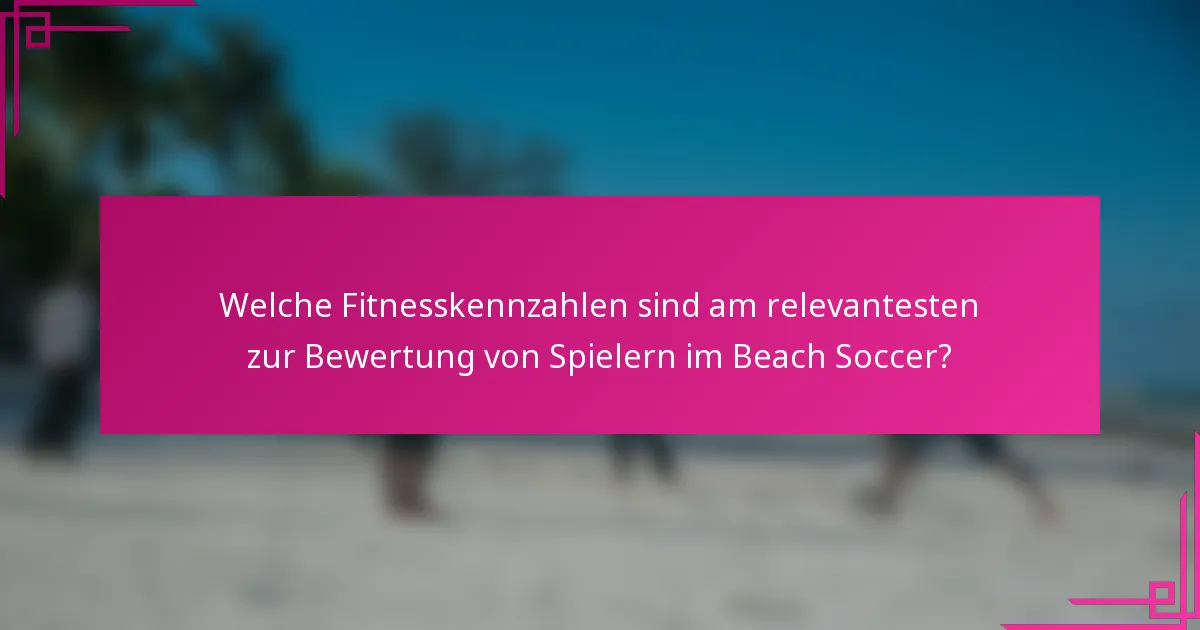 Welche Fitnesskennzahlen sind am relevantesten zur Bewertung von Spielern im Beach Soccer?