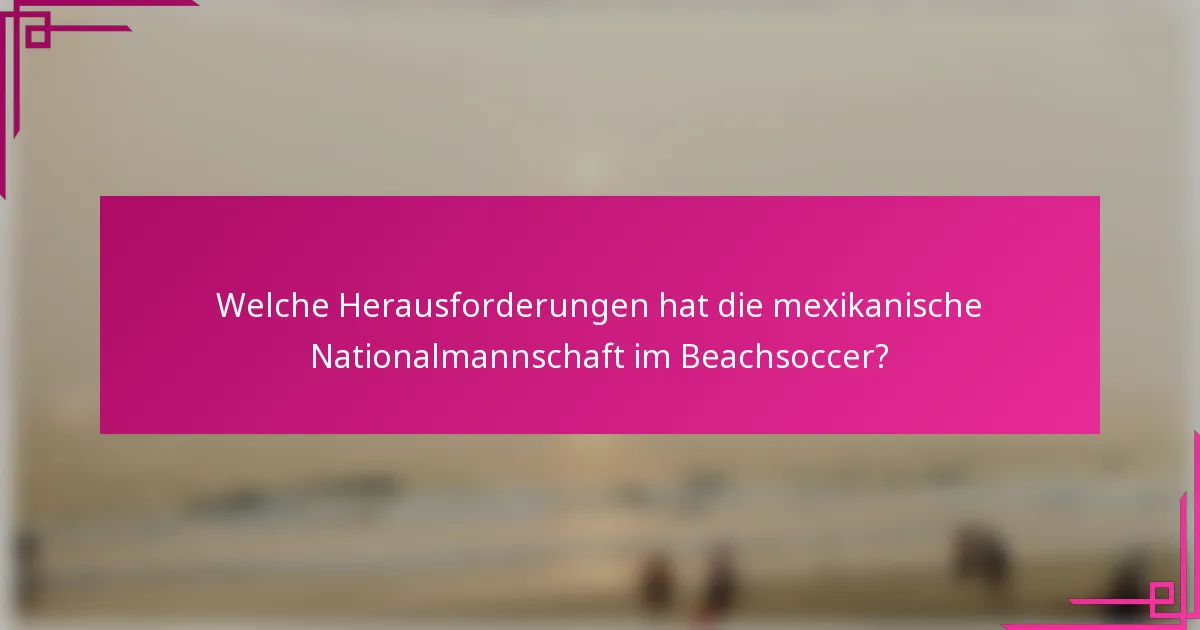 Welche Herausforderungen hat die mexikanische Nationalmannschaft im Beachsoccer?