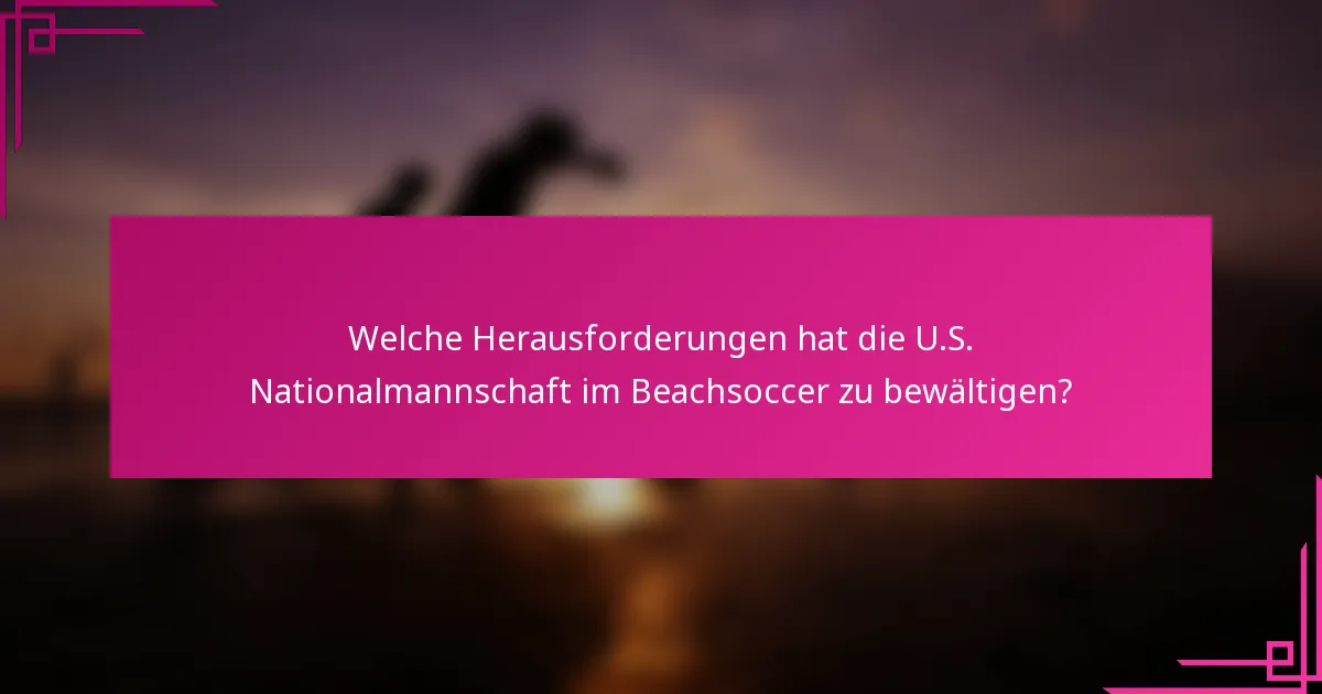 Welche Herausforderungen hat die U.S. Nationalmannschaft im Beachsoccer zu bewältigen?
