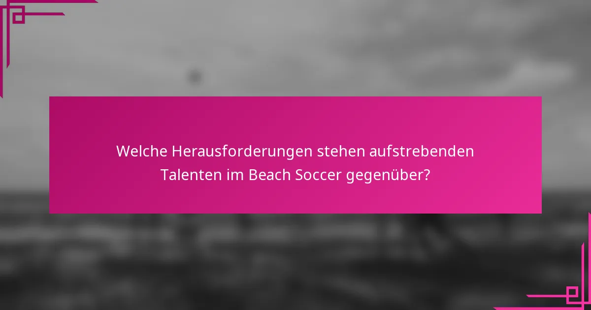 Welche Herausforderungen stehen aufstrebenden Talenten im Beach Soccer gegenüber?