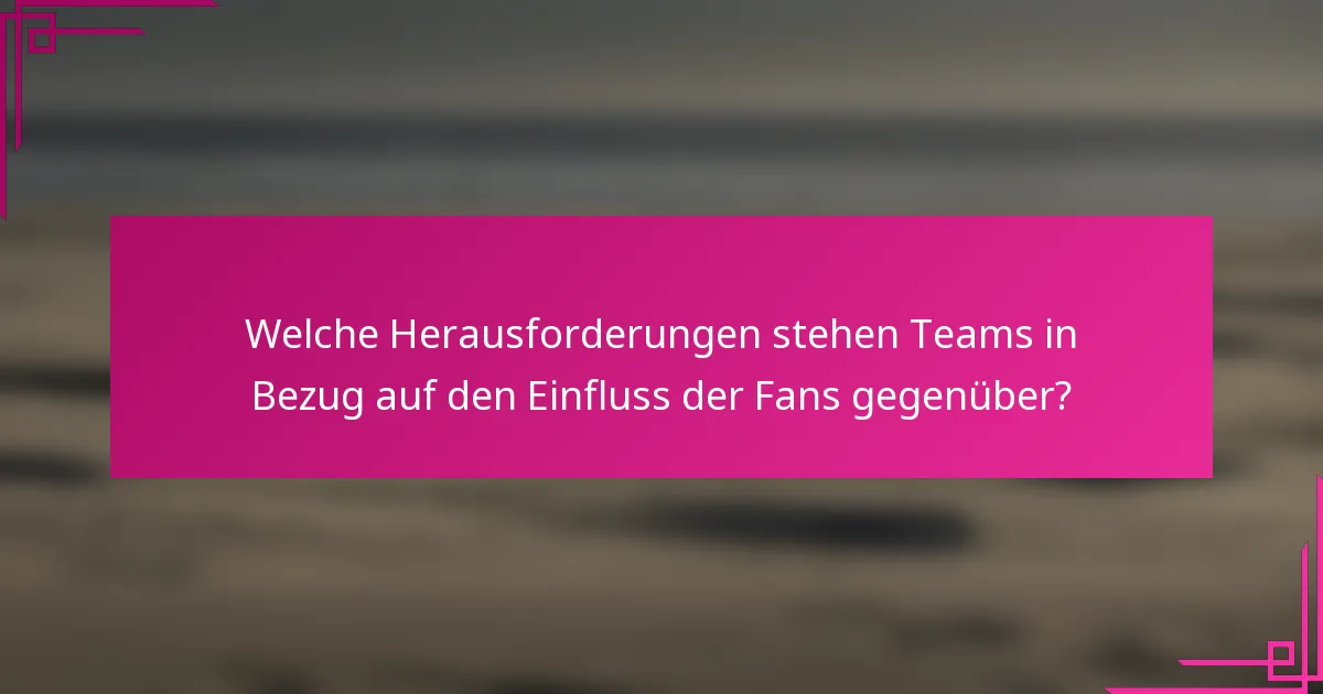 Welche Herausforderungen stehen Teams in Bezug auf den Einfluss der Fans gegenüber?