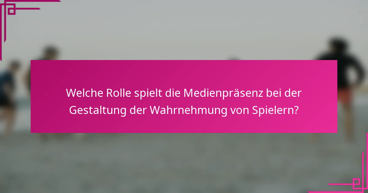 Welche Rolle spielt die Medienpräsenz bei der Gestaltung der Wahrnehmung von Spielern?