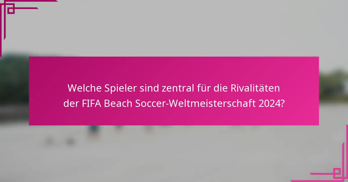 Welche Spieler sind zentral für die Rivalitäten der FIFA Beach Soccer-Weltmeisterschaft 2024?