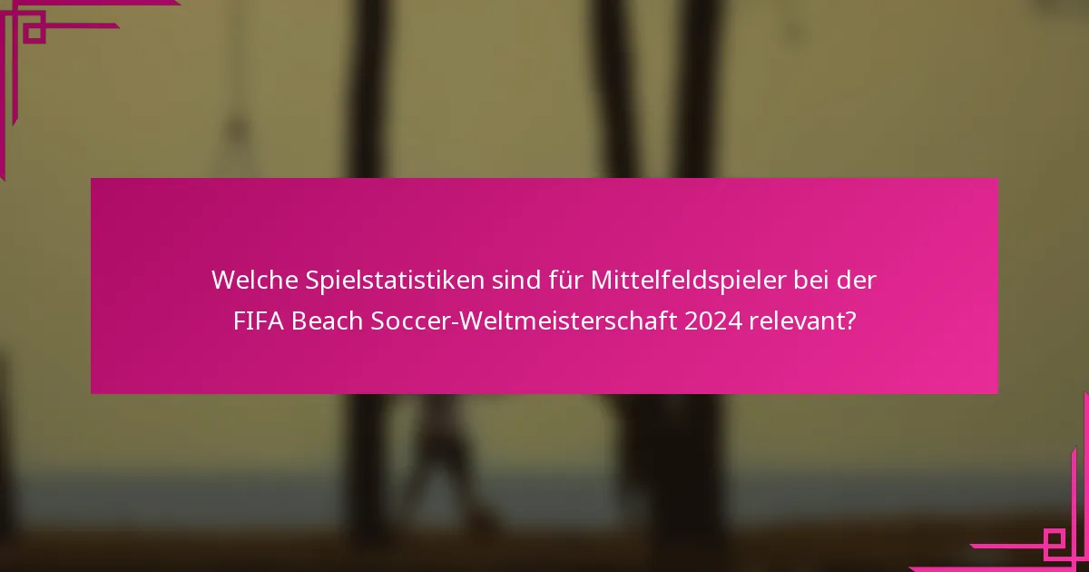 Welche Spielstatistiken sind für Mittelfeldspieler bei der FIFA Beach Soccer-Weltmeisterschaft 2024 relevant?