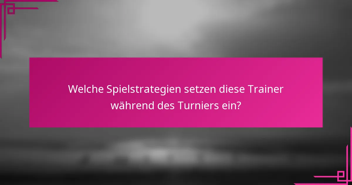 Welche Spielstrategien setzen diese Trainer während des Turniers ein?
