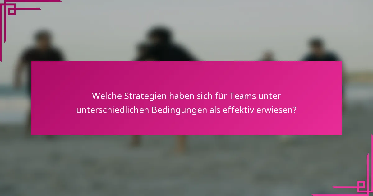 Welche Strategien haben sich für Teams unter unterschiedlichen Bedingungen als effektiv erwiesen?