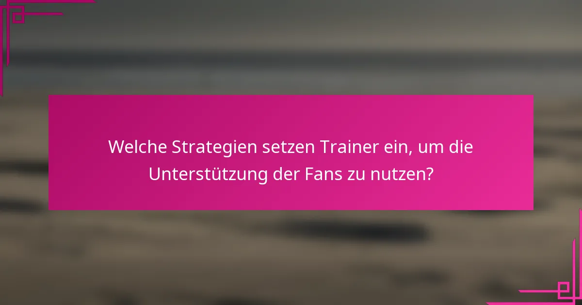 Welche Strategien setzen Trainer ein, um die Unterstützung der Fans zu nutzen?
