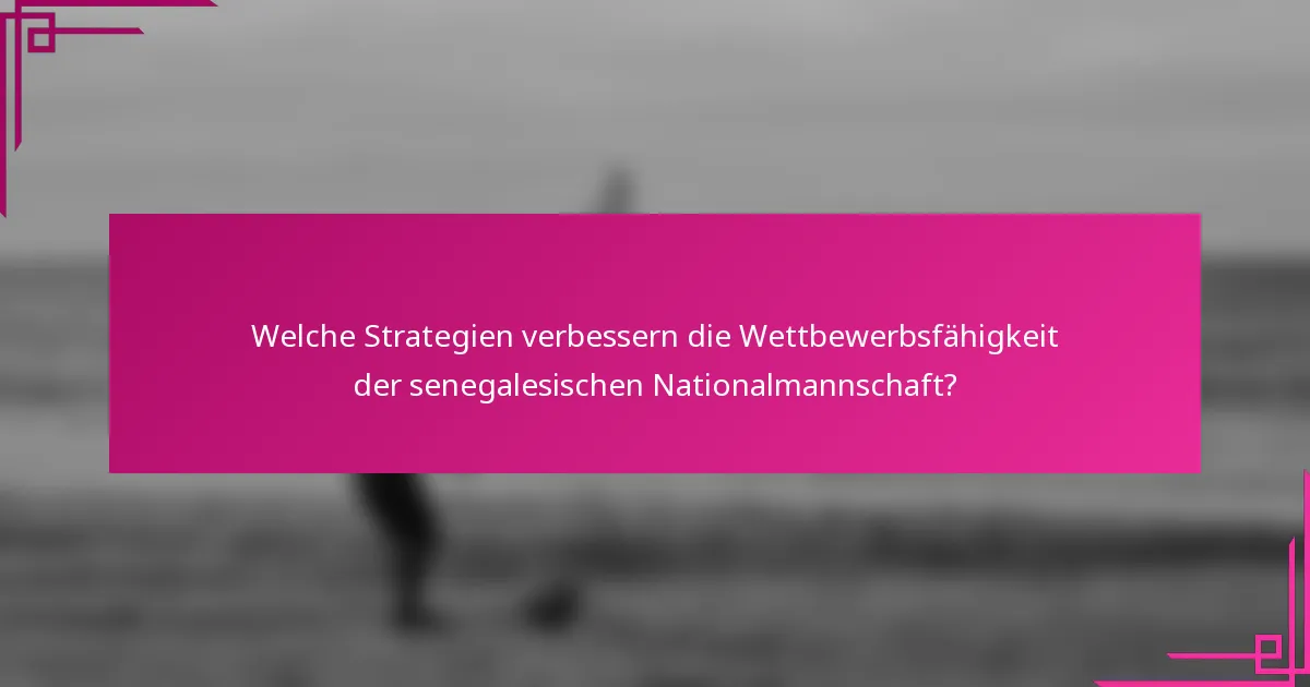 Welche Strategien verbessern die Wettbewerbsfähigkeit der senegalesischen Nationalmannschaft?