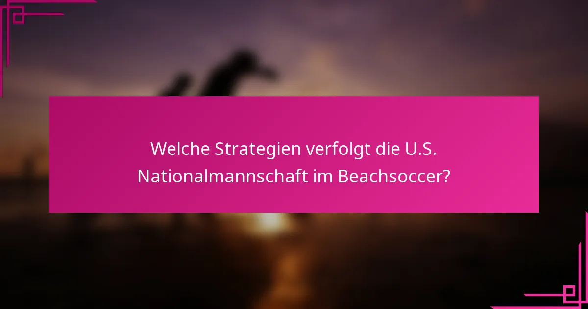 Welche Strategien verfolgt die U.S. Nationalmannschaft im Beachsoccer?