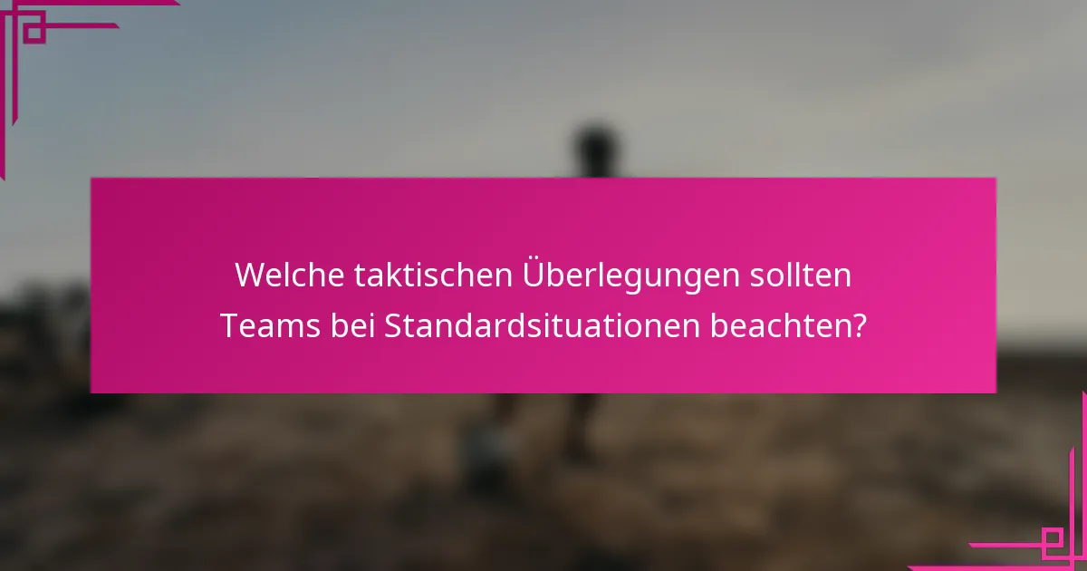 Welche taktischen Überlegungen sollten Teams bei Standardsituationen beachten?