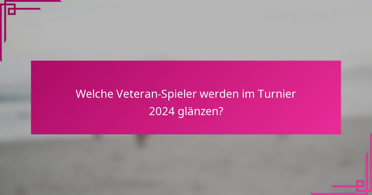 Welche Veteran-Spieler werden im Turnier 2024 glänzen?