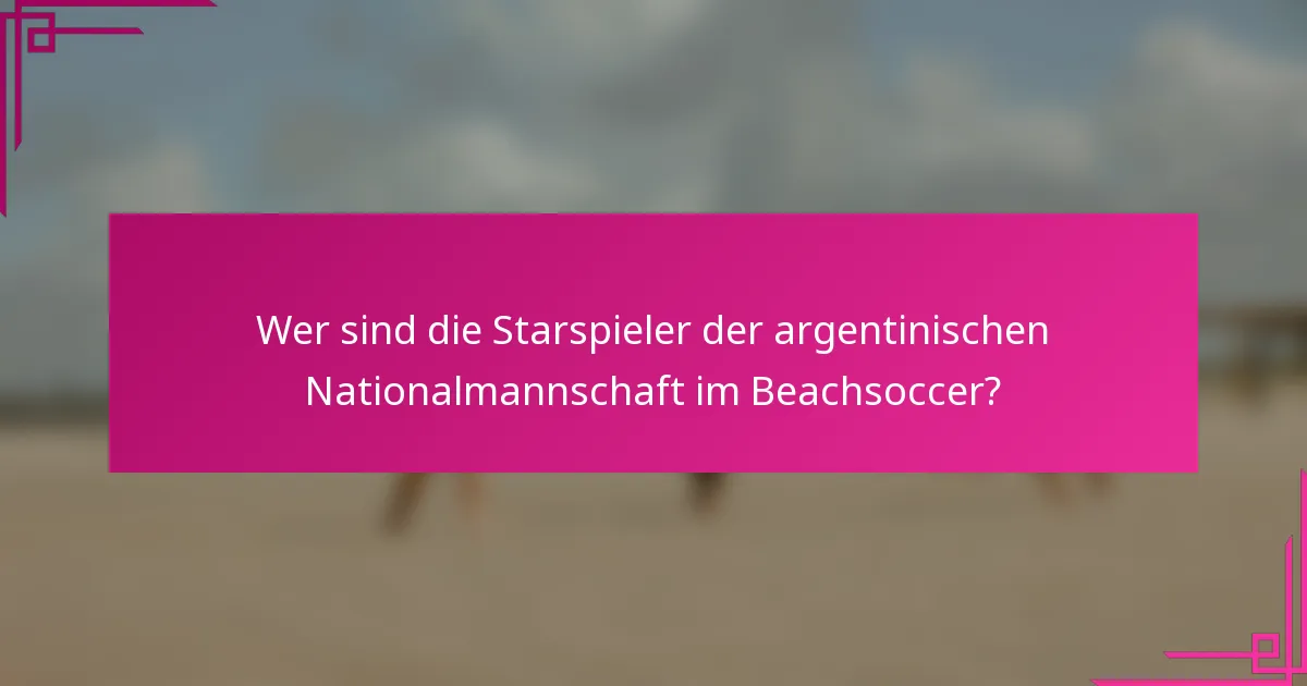 Wer sind die Starspieler der argentinischen Nationalmannschaft im Beachsoccer?
