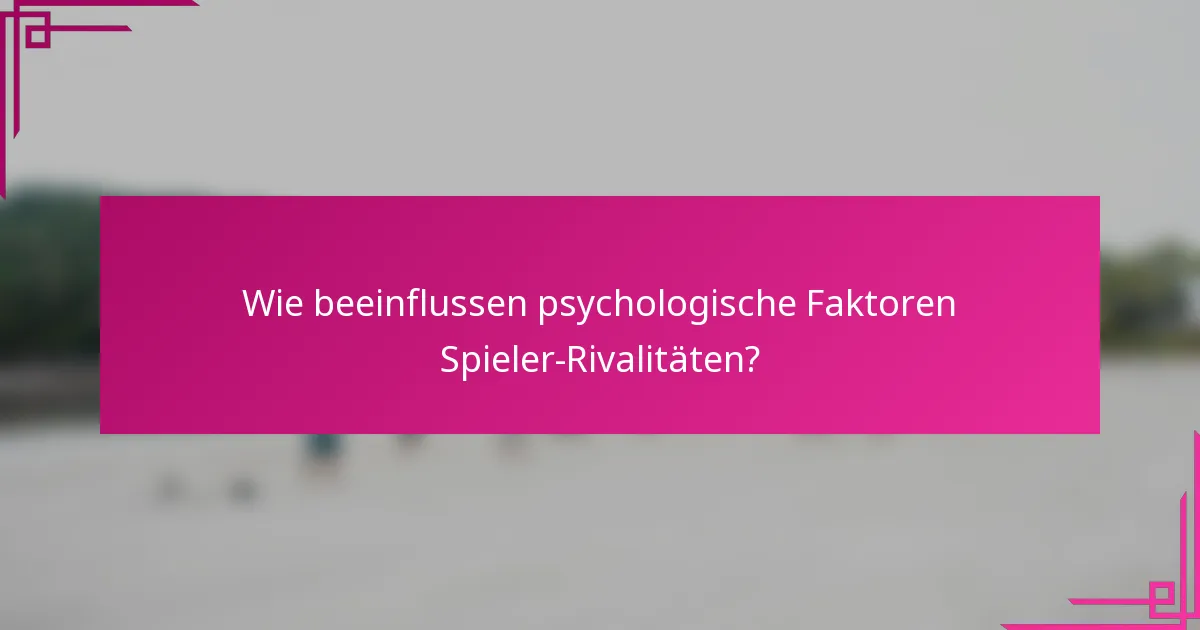 Wie beeinflussen psychologische Faktoren Spieler-Rivalitäten?