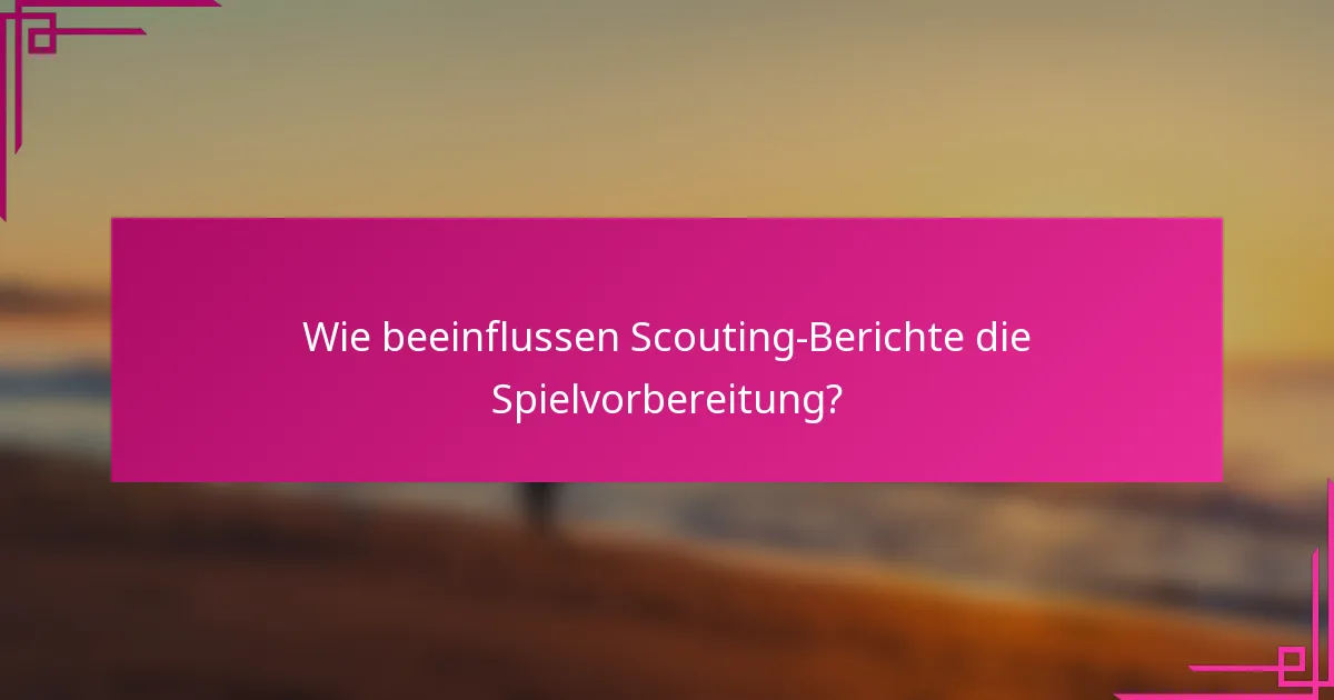 Wie beeinflussen Scouting-Berichte die Spielvorbereitung?