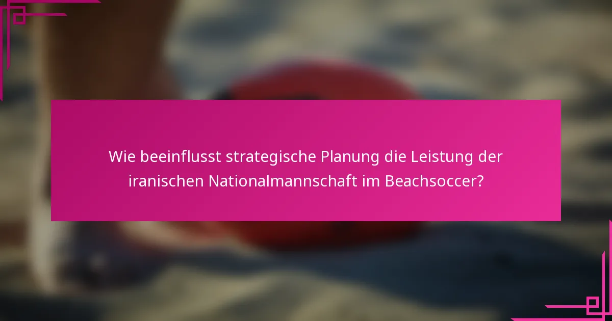 Wie beeinflusst strategische Planung die Leistung der iranischen Nationalmannschaft im Beachsoccer?