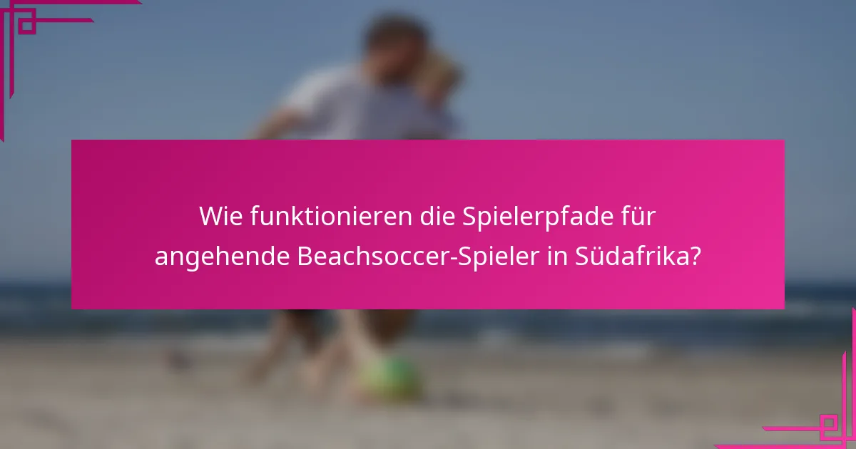 Wie funktionieren die Spielerpfade für angehende Beachsoccer-Spieler in Südafrika?