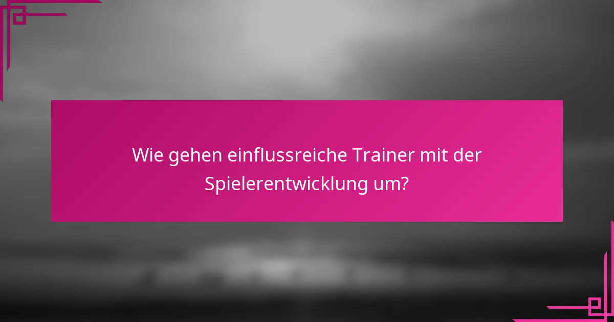 Wie gehen einflussreiche Trainer mit der Spielerentwicklung um?