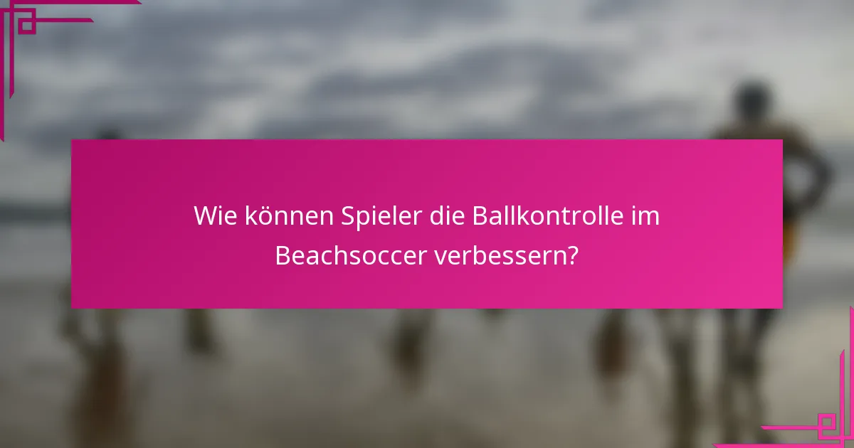 Wie können Spieler die Ballkontrolle im Beachsoccer verbessern?
