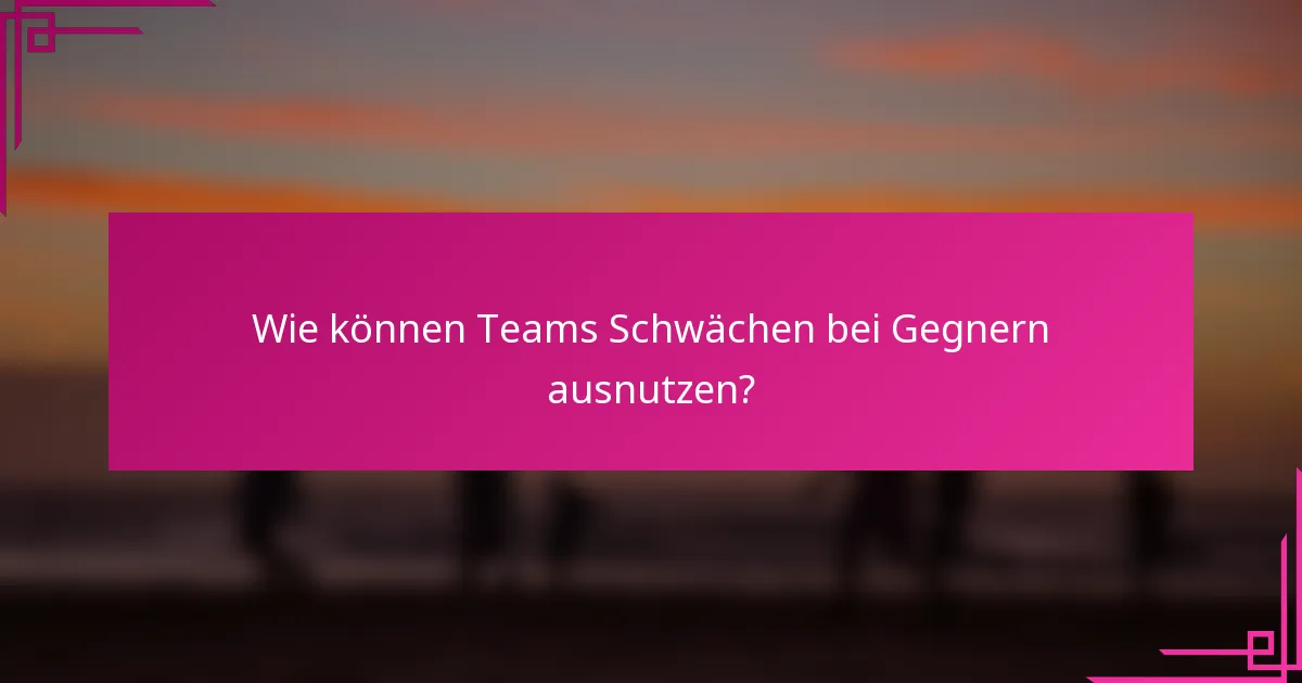 Wie können Teams Schwächen bei Gegnern ausnutzen?