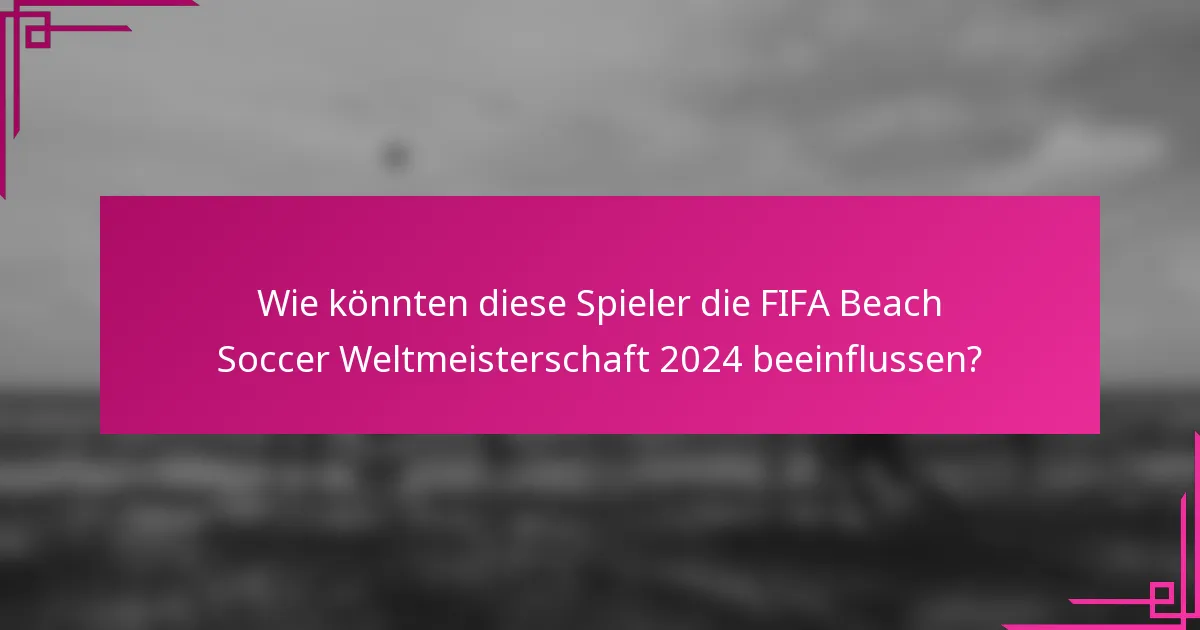 Wie könnten diese Spieler die FIFA Beach Soccer Weltmeisterschaft 2024 beeinflussen?