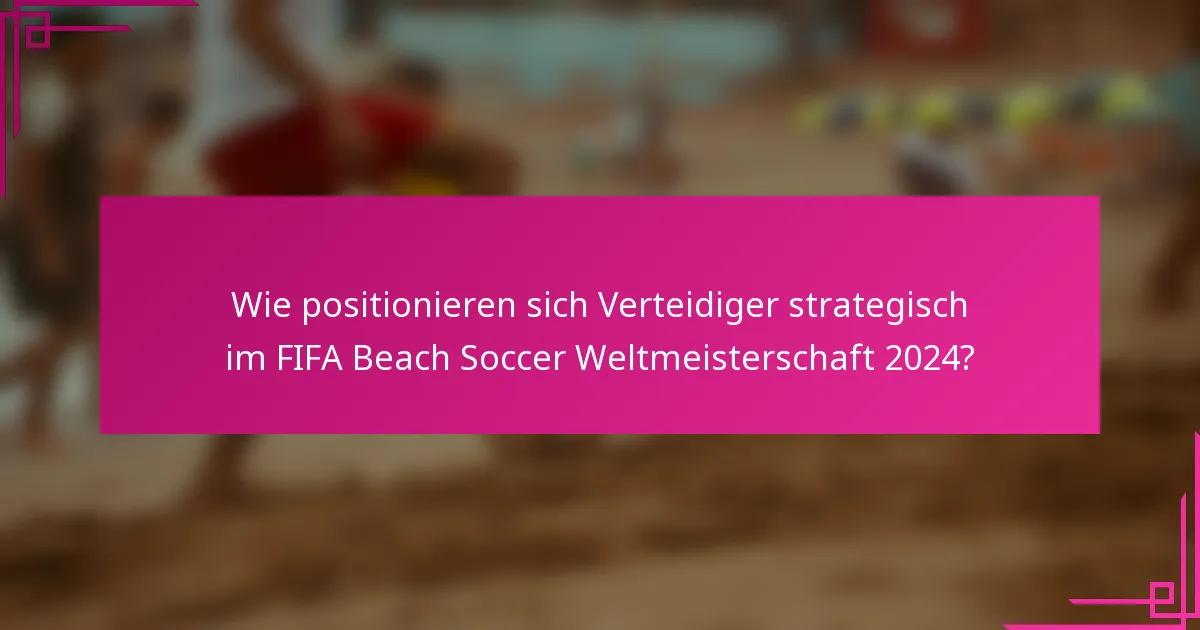 Wie positionieren sich Verteidiger strategisch im FIFA Beach Soccer Weltmeisterschaft 2024?