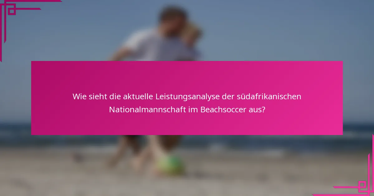 Wie sieht die aktuelle Leistungsanalyse der südafrikanischen Nationalmannschaft im Beachsoccer aus?