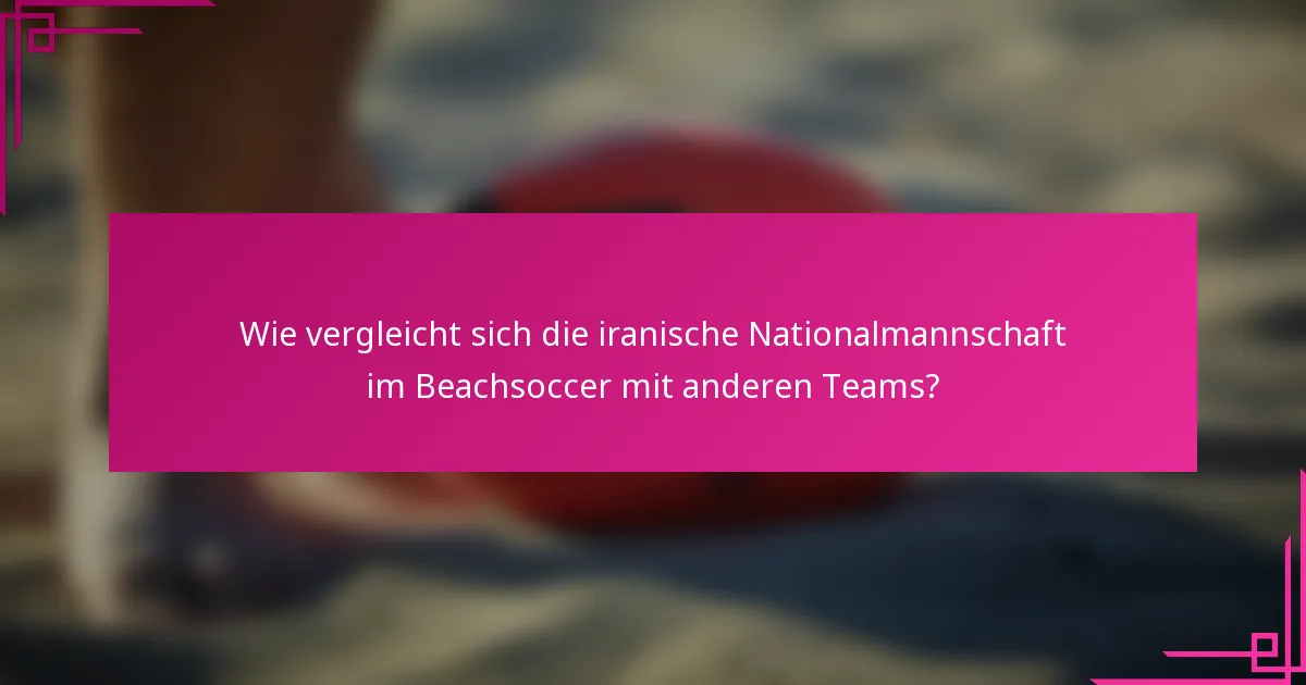 Wie vergleicht sich die iranische Nationalmannschaft im Beachsoccer mit anderen Teams?
