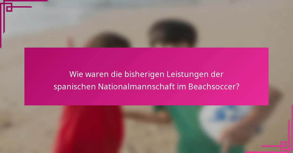 Wie waren die bisherigen Leistungen der spanischen Nationalmannschaft im Beachsoccer?