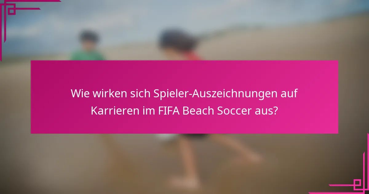 Wie wirken sich Spieler-Auszeichnungen auf Karrieren im FIFA Beach Soccer aus?