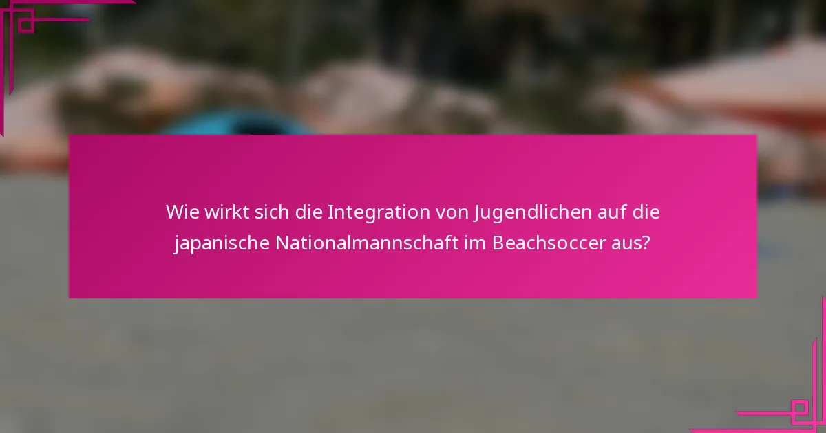 Wie wirkt sich die Integration von Jugendlichen auf die japanische Nationalmannschaft im Beachsoccer aus?